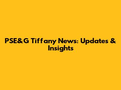 PSE&G Tiffany News: Updates & Insights