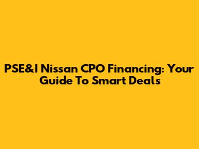 PSE&I Nissan CPO Financing: Your Guide To Smart Deals