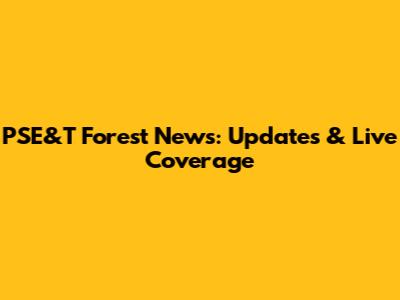 PSE&T Forest News: Updates & Live Coverage