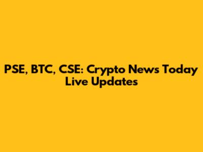PSE, BTC, CSE: Crypto News Today Live Updates