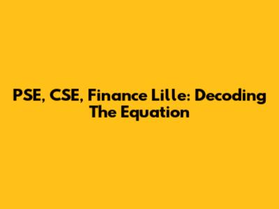 PSE, CSE, Finance Lille: Decoding The Equation