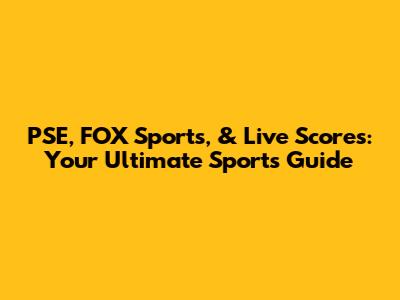 PSE, FOX Sports, & Live Scores: Your Ultimate Sports Guide