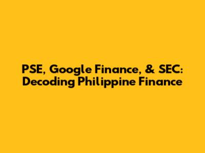 PSE, Google Finance, & SEC: Decoding Philippine Finance