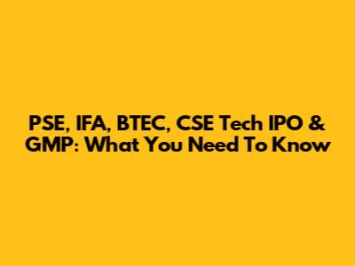 PSE, IFA, BTEC, CSE Tech IPO & GMP: What You Need To Know