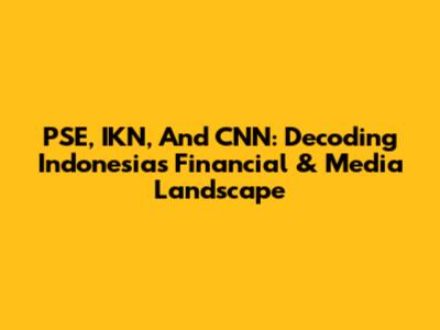 PSE, IKN, And CNN: Decoding Indonesia's Financial & Media Landscape