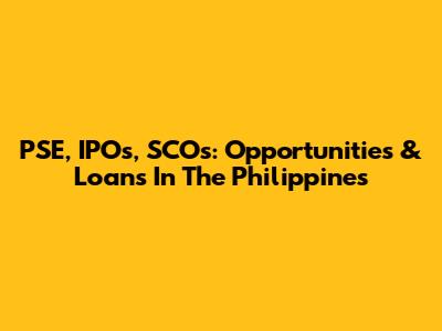 PSE, IPOs, SCOs: Opportunities & Loans In The Philippines
