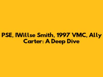 PSE, IWillse Smith, 1997 VMC, Ally Carter: A Deep Dive