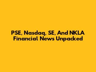 PSE, Nasdaq, SE, And NKLA Financial News Unpacked