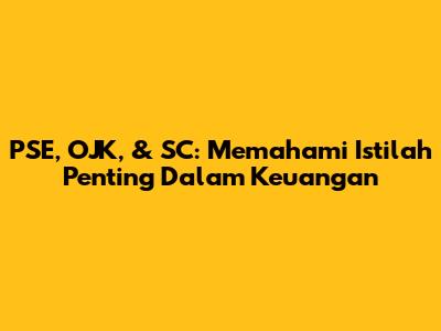 PSE, OJK, & SC: Memahami Istilah Penting Dalam Keuangan