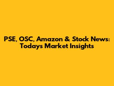 PSE, OSC, Amazon & Stock News: Today's Market Insights