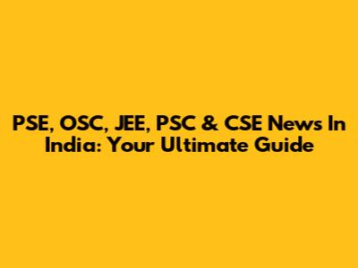 PSE, OSC, JEE, PSC & CSE News In India: Your Ultimate Guide