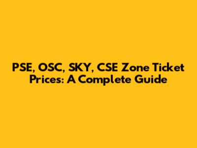 PSE, OSC, SKY, CSE Zone Ticket Prices: A Complete Guide