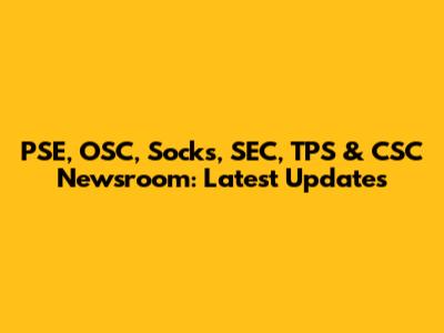 PSE, OSC, Socks, SEC, TPS & CSC Newsroom: Latest Updates