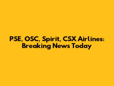 PSE, OSC, Spirit, CSX Airlines: Breaking News Today