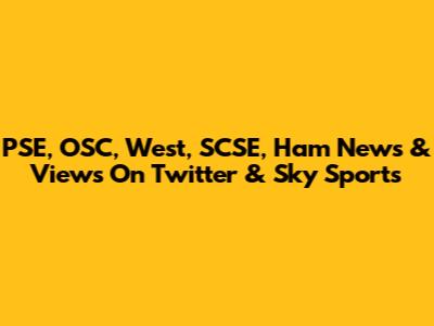 PSE, OSC, West, SCSE, Ham News & Views On Twitter & Sky Sports