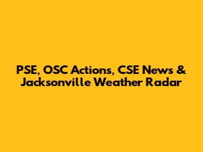 PSE, OSC Actions, CSE News & Jacksonville Weather Radar