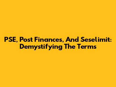 PSE, Post Finances, And Seselimit: Demystifying The Terms