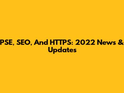 PSE, SEO, And HTTPS: 2022 News & Updates