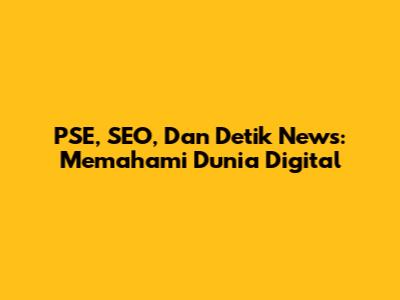 PSE, SEO, Dan Detik News: Memahami Dunia Digital
