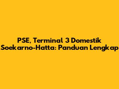 PSE, Terminal 3 Domestik Soekarno-Hatta: Panduan Lengkap
