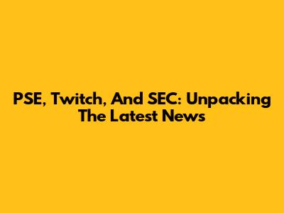 PSE, Twitch, And SEC: Unpacking The Latest News
