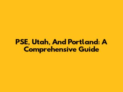 PSE, Utah, And Portland: A Comprehensive Guide