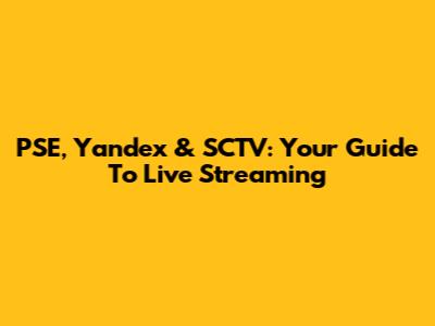 PSE, Yandex & SCTV: Your Guide To Live Streaming