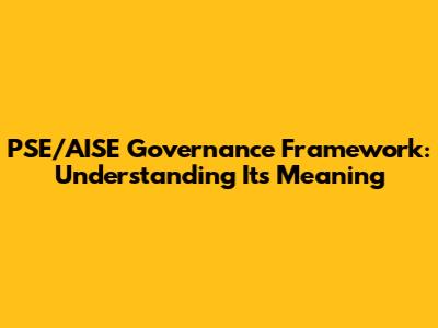 PSE/AISE Governance Framework: Understanding Its Meaning