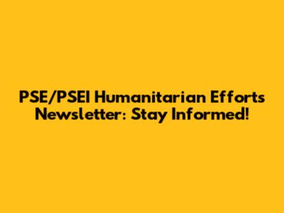 PSE/PSEI Humanitarian Efforts Newsletter: Stay Informed!