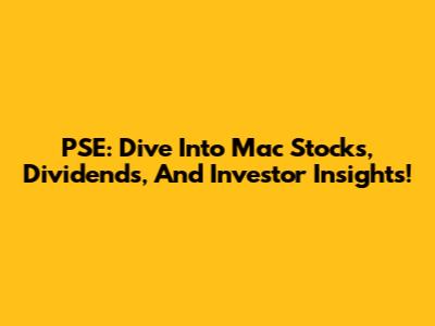 PSE: Dive Into Mac Stocks, Dividends, And Investor Insights!
