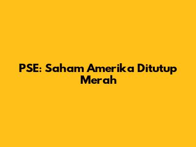 PSE: Saham Amerika Ditutup Merah