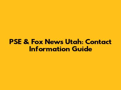 PSE & Fox News Utah: Contact Information Guide