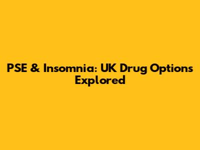 PSE & Insomnia: UK Drug Options Explored