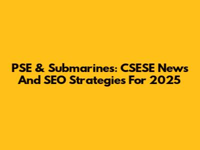 PSE & Submarines: CSESE News And SEO Strategies For 2025