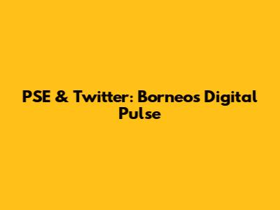 PSE & Twitter: Borneo's Digital Pulse