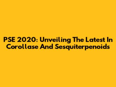 PSE 2020: Unveiling The Latest In Corollase And Sesquiterpenoids