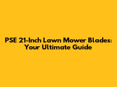 PSE 21-Inch Lawn Mower Blades: Your Ultimate Guide