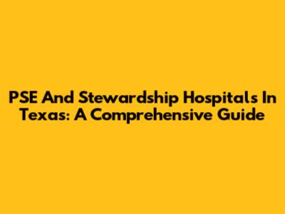 PSE And Stewardship Hospitals In Texas: A Comprehensive Guide