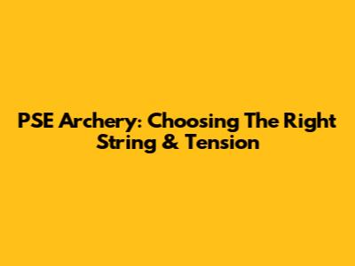 PSE Archery: Choosing The Right String & Tension