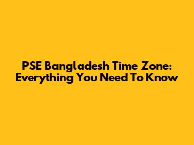PSE Bangladesh Time Zone: Everything You Need To Know