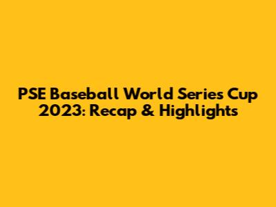 PSE Baseball World Series Cup 2023: Recap & Highlights
