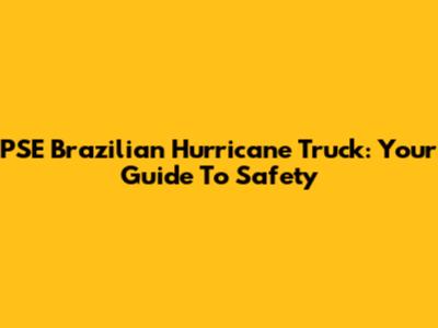 PSE Brazilian Hurricane Truck: Your Guide To Safety