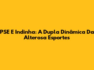 PSE E Indinha: A Dupla Dinâmica Da Alterosa Esportes