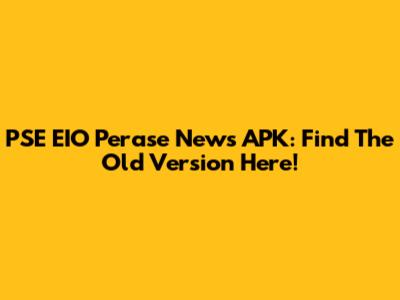 PSE EIO Perase News APK: Find The Old Version Here!