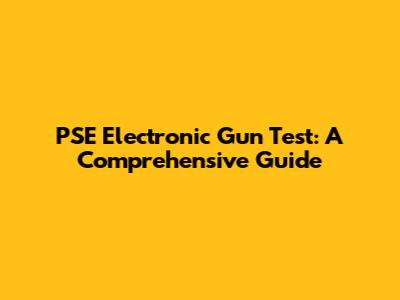 PSE Electronic Gun Test: A Comprehensive Guide
