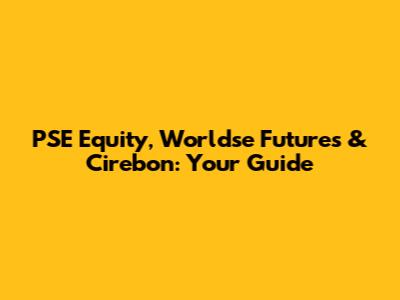 PSE Equity, Worldse Futures & Cirebon: Your Guide