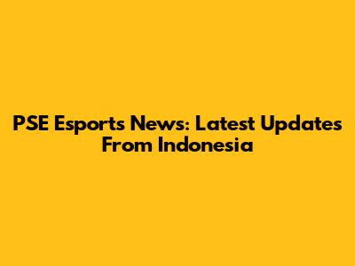 PSE Esports News: Latest Updates From Indonesia