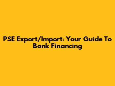 PSE Export/Import: Your Guide To Bank Financing