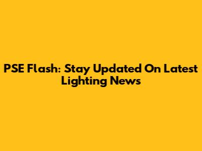 PSE Flash: Stay Updated On Latest Lighting News