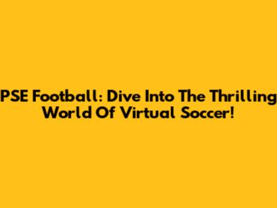 PSE Football: Dive Into The Thrilling World Of Virtual Soccer!